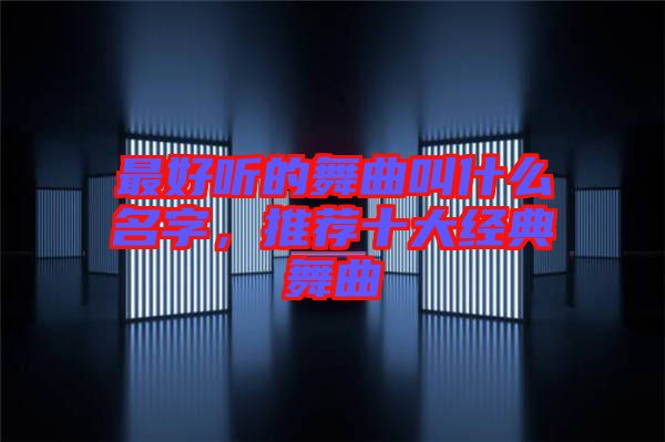 最好聽的舞曲叫什么名字，推薦十大經典舞曲
