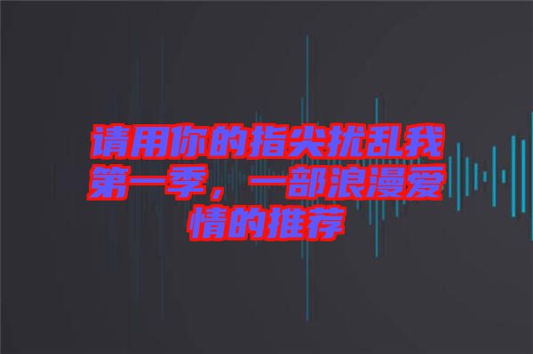 請用你的指尖擾亂我第一季，一部浪漫愛情的推薦