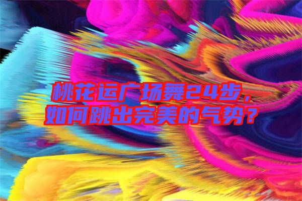 桃花運(yùn)廣場舞24步，如何跳出完美的氣勢？