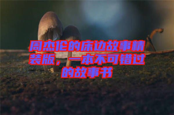 周杰倫的床邊故事精裝版，一本不可錯過的故事書