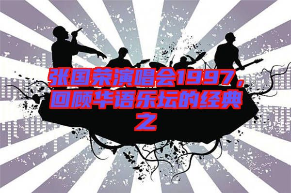張國榮演唱會1997，回顧華語樂壇的經典之