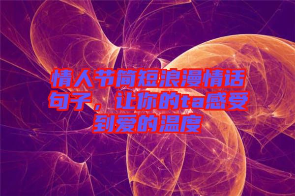 情人節(jié)簡(jiǎn)短浪漫情話句子，讓你的ta感受到愛(ài)的溫度