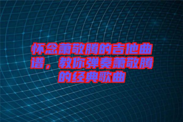 懷念蕭敬騰的吉他曲譜，教你彈奏蕭敬騰的經典歌曲