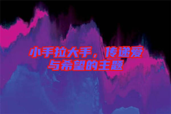 小手拉大手，傳遞愛與希望的主題