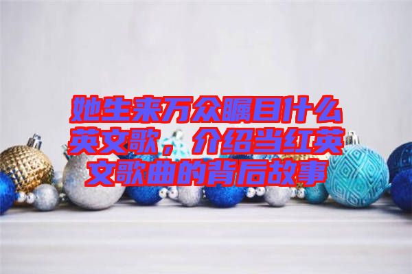 她生來萬眾矚目什么英文歌，介紹當紅英文歌曲的背后故事