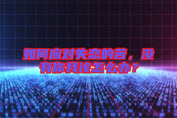 如何應(yīng)對(duì)失戀的苦，沒有你我該怎么辦？