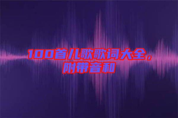100首兒歌歌詞大全，附帶音和