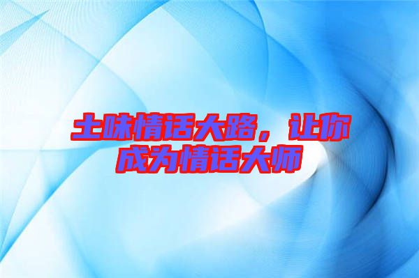 土味情話(huà)大路，讓你成為情話(huà)大師