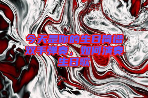 今天是你的生日簡譜雙手彈奏，如何演奏生日歌