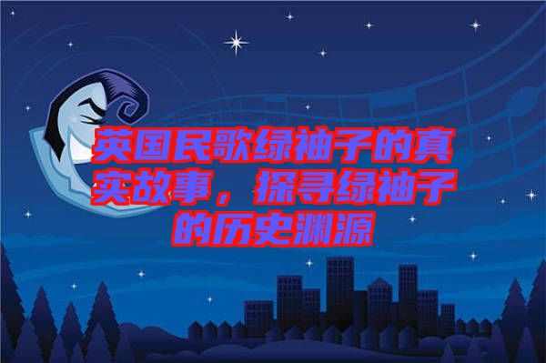 英國民歌綠袖子的真實(shí)故事，探尋綠袖子的歷史淵源