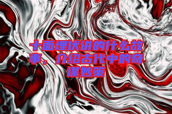十面埋伏講的什么故事，介紹古代中的奇謀妙策