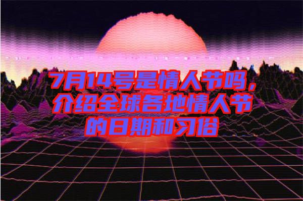 7月14號是情人節(jié)嗎，介紹全球各地情人節(jié)的日期和習俗