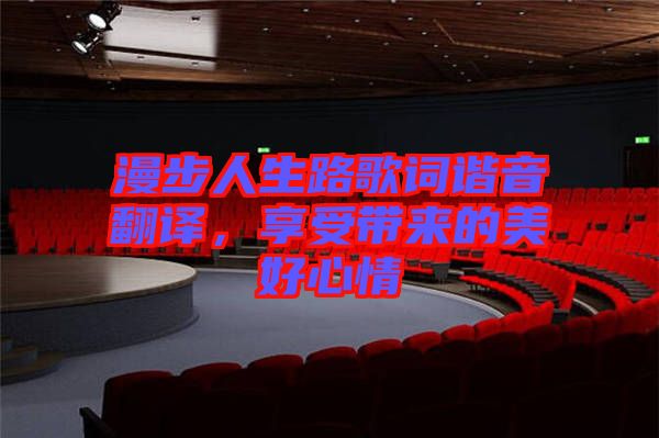 漫步人生路歌詞諧音翻譯，享受帶來(lái)的美好心情