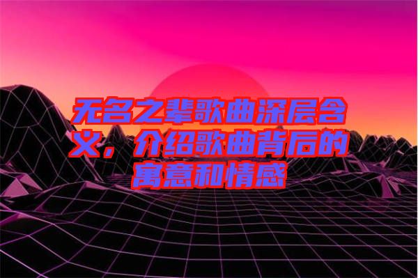 無名之輩歌曲深層含義，介紹歌曲背后的寓意和情感