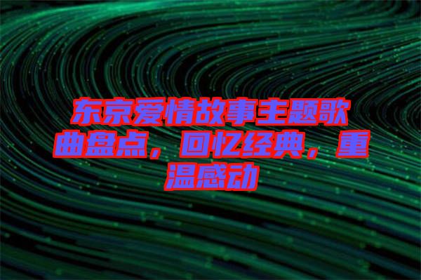 東京愛情故事主題歌曲盤點，回憶經(jīng)典，重溫感動