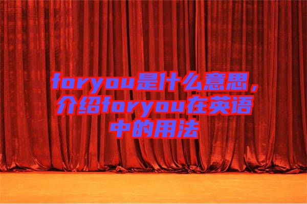 foryou是什么意思，介紹foryou在英語(yǔ)中的用法