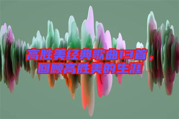 高勝美經典歌曲13首，回顧高勝美的生涯