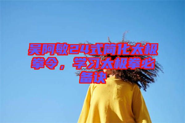 吳阿敏24式簡化太極拳令，學習太極拳必備訣
