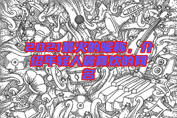 2021最火的昵稱，介紹年輕人最喜歡的網名