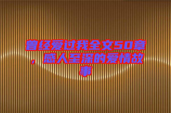 曾經愛過我全文50章，感人至深的愛情故事