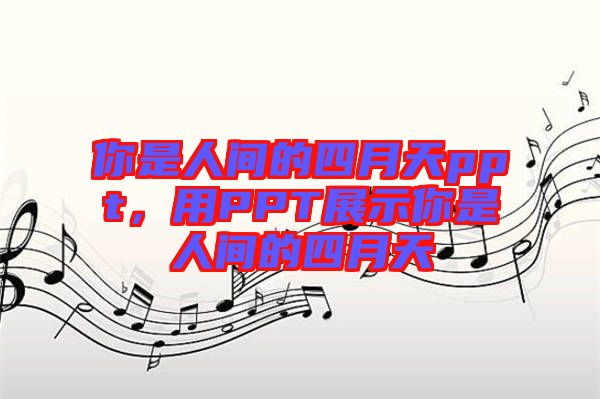 你是人間的四月天ppt，用PPT展示你是人間的四月天