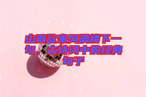 山雨欲來風滿樓下一句，古詩詞中的經典句子