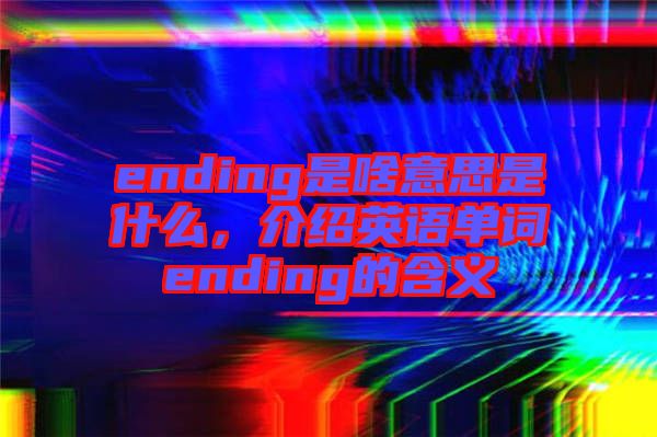 ending是啥意思是什么，介紹英語單詞ending的含義