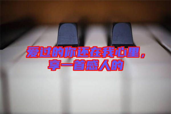 愛過的你還在我心里，享一首感人的