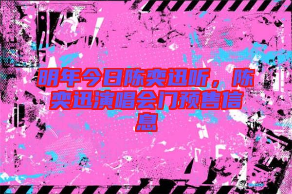 明年今日陳奕迅聽，陳奕迅演唱會門預(yù)售信息