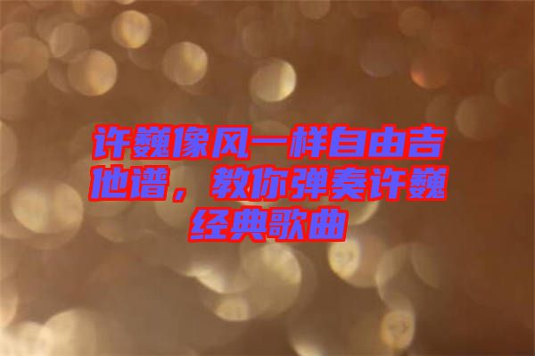 許巍像風(fēng)一樣自由吉他譜，教你彈奏許巍經(jīng)典歌曲