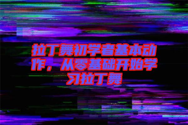拉丁舞初學(xué)者基本動作，從零基礎(chǔ)開始學(xué)習(xí)拉丁舞