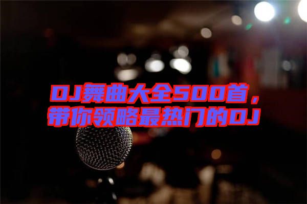 DJ舞曲大全500首，帶你領(lǐng)略最熱門的DJ