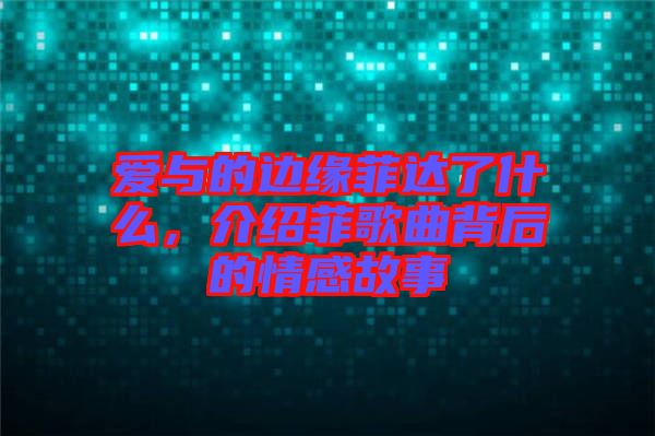 愛(ài)與的邊緣菲達(dá)了什么，介紹菲歌曲背后的情感故事