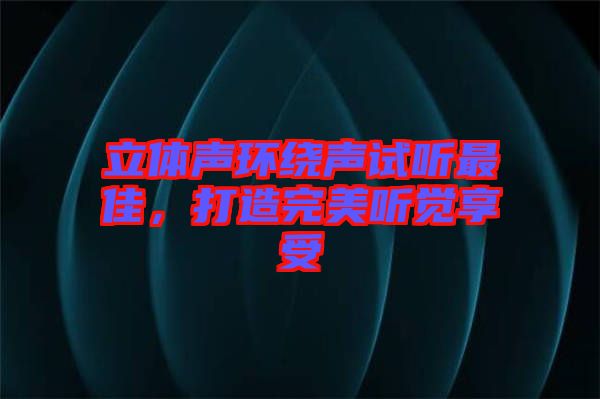 立體聲環繞聲試聽最佳，打造完美聽覺享受
