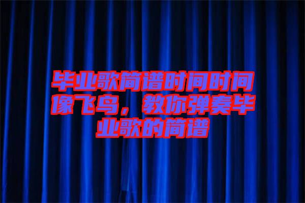 畢業(yè)歌簡譜時間時間像飛鳥，教你彈奏畢業(yè)歌的簡譜