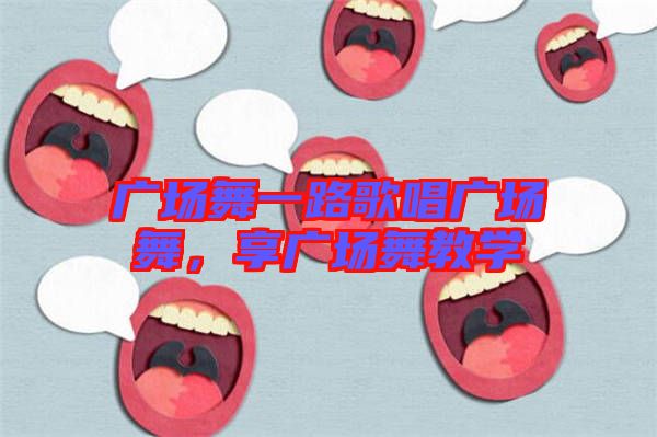 廣場舞一路歌唱廣場舞，享廣場舞教學