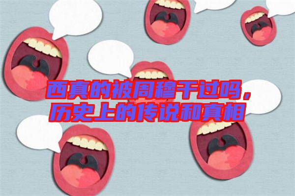 西真的被周穆干過(guò)嗎，歷史上的傳說(shuō)和真相