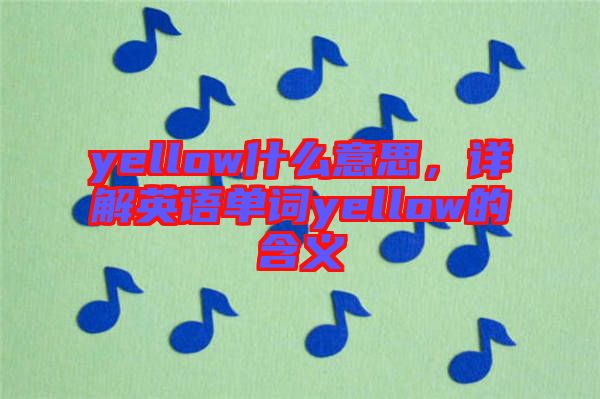 yellow什么意思，詳解英語單詞yellow的含義