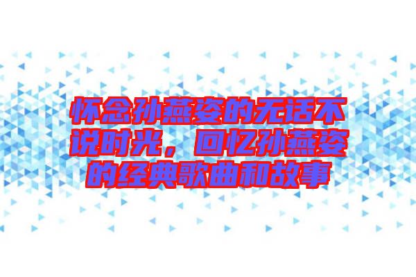 懷念孫燕姿的無話不說時光，回憶孫燕姿的經典歌曲和故事