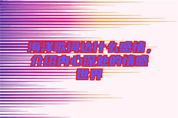 海洋歌詞達什么感情，介紹內心深處的情感世界