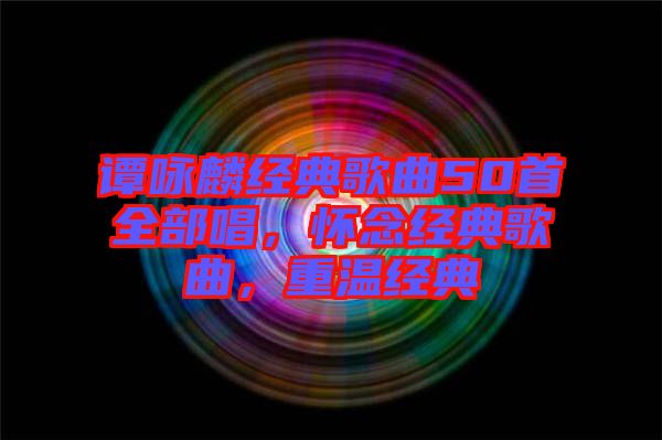 譚詠麟經典歌曲50首全部唱，懷念經典歌曲，重溫經典