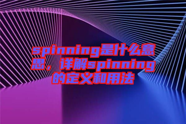spinning是什么意思，詳解spinning的定義和用法