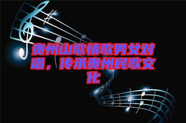 貴州山歌情歌男女對唱，傳承貴州民歌文化