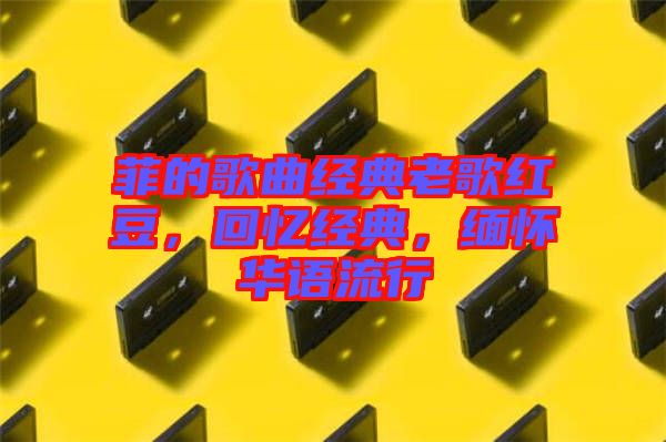 菲的歌曲經典老歌紅豆，回憶經典，緬懷華語流行