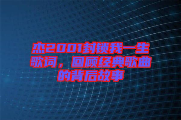杰2001封鎖我一生歌詞，回顧經典歌曲的背后故事