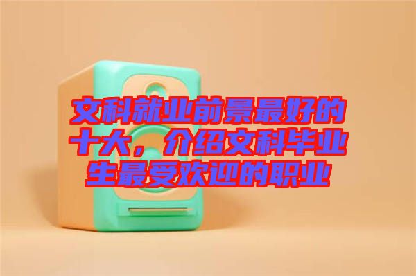 文科就業前景最好的十大，介紹文科畢業生最受歡迎的職業