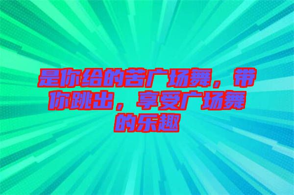 是你給的苦廣場(chǎng)舞，帶你跳出，享受廣場(chǎng)舞的樂趣
