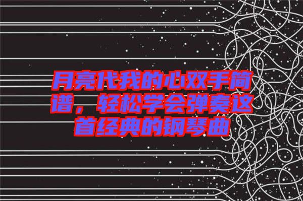 月亮代我的心雙手簡譜，輕松學會彈奏這首經典的鋼琴曲