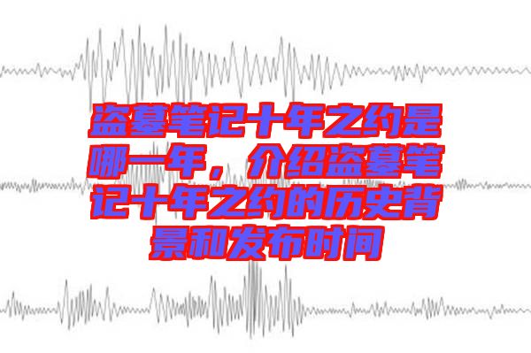 盜墓筆記十年之約是哪一年，介紹盜墓筆記十年之約的歷史背景和發(fā)布時間