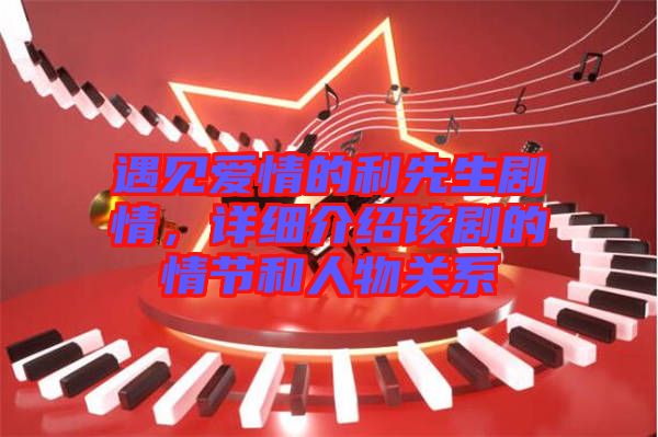 遇見愛情的利先生劇情，詳細介紹該劇的情節和人物關系